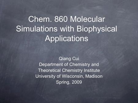 Chem. 860 Molecular Simulations with Biophysical Applications Qiang Cui Department of Chemistry and Theoretical Chemistry Institute University of Wisconsin,