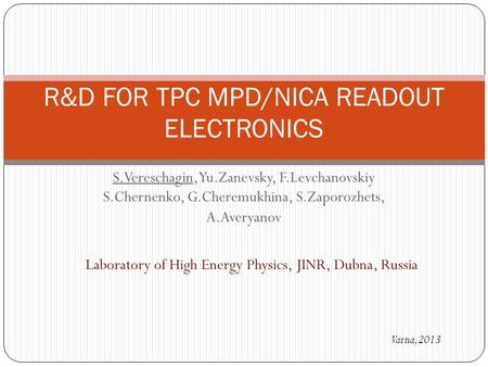 S.Vereschagin, Yu.Zanevsky, F.Levchanovskiy S.Chernenko, G.Cheremukhina, S.Zaporozhets, A.Averyanov R&D FOR TPC MPD/NICA READOUT ELECTRONICS Varna, 2013.