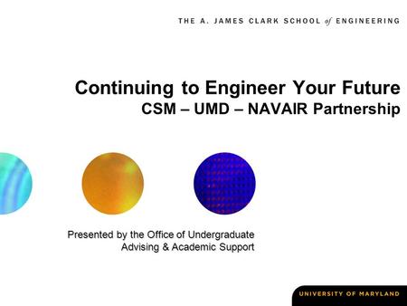 Continuing to Engineer Your Future CSM – UMD – NAVAIR Partnership Presented by the Office of Undergraduate Advising & Academic Support.