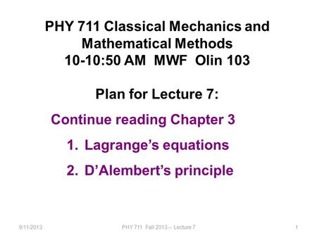 9/11/2013PHY 711 Fall 2013 -- Lecture 71 PHY 711 Classical Mechanics and Mathematical Methods 10-10:50 AM MWF Olin 103 Plan for Lecture 7: Continue reading.