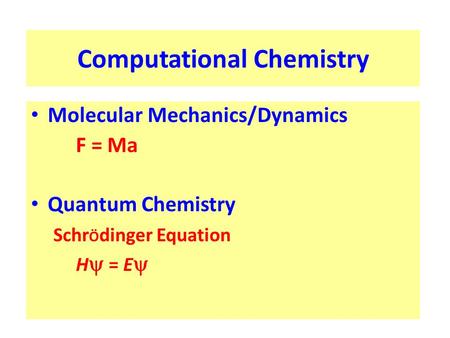 Computational Chemistry Molecular Mechanics/Dynamics F = Ma Quantum Chemistry Schr Ö dinger Equation H  = E 