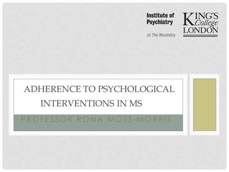 PROFESSOR RONA MOSS-MORRIS ADHERENCE TO PSYCHOLOGICAL INTERVENTIONS IN MS.