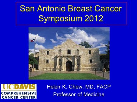 San Antonio Breast Cancer Symposium 2012 Helen K. Chew, MD, FACP Professor of Medicine.