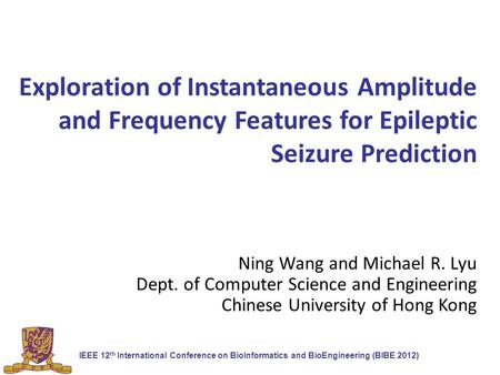 Exploration of Instantaneous Amplitude and Frequency Features for Epileptic Seizure Prediction Ning Wang and Michael R. Lyu Dept. of Computer Science and.