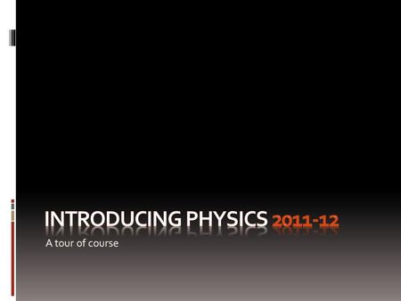 A tour of course. Physics 2011-12 Course Objectives: At the end of this course the students will be able to: - Discuss science as a body of knowledge.
