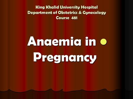 King Khalid University Hospital Department of Obstetrics & Gynecology Course 481 Anaemia in Pregnancy Anaemia in Pregnancy.