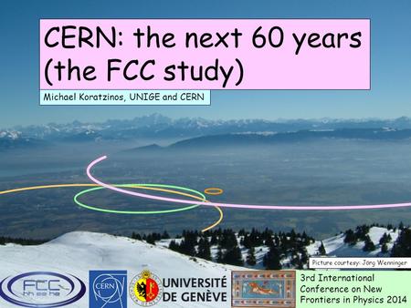 M. Koratzinos, ICNFP2014, 5/8/2014 CERN: the next 60 years (the FCC study) Picture courtesy: Jörg Wenninger Michael Koratzinos, UNIGE and CERN 3rd International.