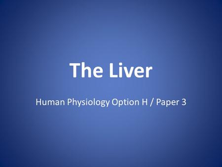 The Liver Human Physiology Option H / Paper 3. Structure of the Liver Blood Supply – Hepatic Artery – Hepatic Portal Vein – Hepatic Vein (to vena cava)