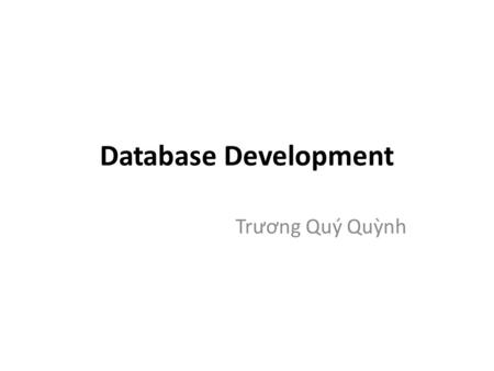 Database Development Tr ươ ng Quý Quỳnh. References UDEMY: SQL Database MasterClass: Go From Pupil To Master! Database Systems - A Practical Approach.
