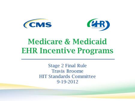 Medicare & Medicaid EHR Incentive Programs Stage 2 Final Rule Travis Broome HIT Standards Committee 9-19-2012.