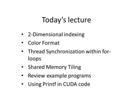 Today’s lecture 2-Dimensional indexing Color Format Thread Synchronization within for- loops Shared Memory Tiling Review example programs Using Printf.