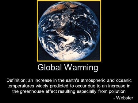 Global Warming Definition: an increase in the earth's atmospheric and oceanic temperatures widely predicted to occur due to an increase in the greenhouse.