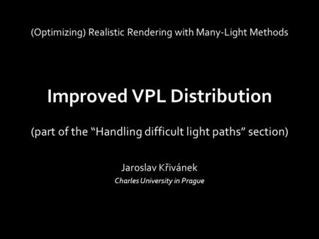Improved VPL Distribution Jaroslav Křivánek Charles University in Prague (Optimizing) Realistic Rendering with Many-Light Methods (part of the “Handling.