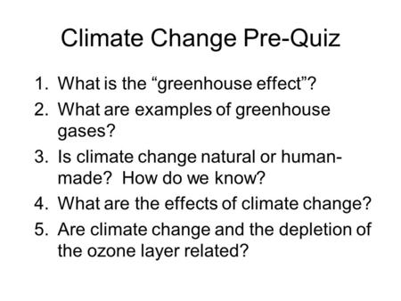 Climate Change Pre-Quiz 1.What is the “greenhouse effect”? 2.What are examples of greenhouse gases? 3.Is climate change natural or human- made? How do.