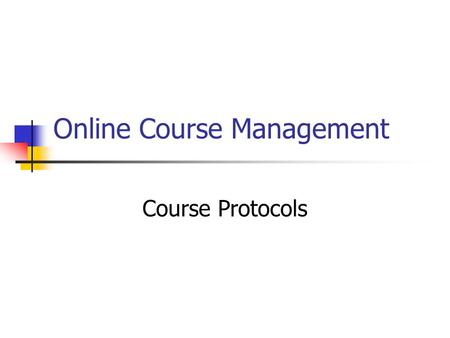 Online Course Management Course Protocols. Expectations for the students Expectations for the facilitator Include: Announcements Email courtesy Assignment.