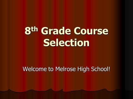 8 th Grade Course Selection Welcome to Melrose High School!