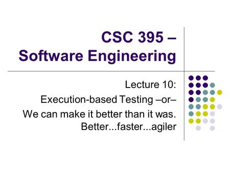 CSC 395 – Software Engineering Lecture 10: Execution-based Testing –or– We can make it better than it was. Better...faster...agiler.