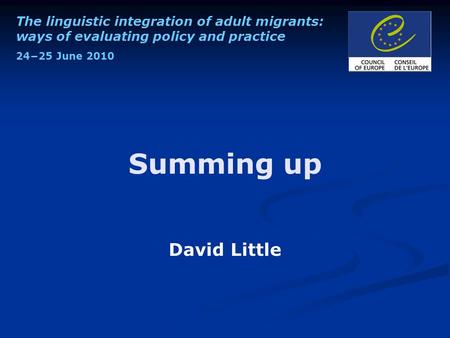 The linguistic integration of adult migrants: ways of evaluating policy and practice 24−25 June 2010 Summing up David Little.