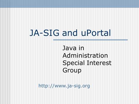 JA-SIG and uPortal Java in Administration Special Interest Group