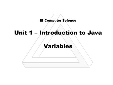 IB Computer Science Unit 1 – Introduction to Java Variables.
