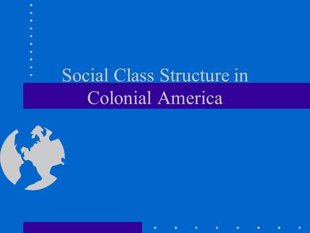 Social Class Structure in Colonial America. New England Class Structure Upper Class - Merchants, Industry owners Drs., Lawyers, Some Ministers,
