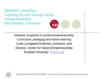 ROSKILDE UNIVERSITETSCENTER – Institut for Psykologi og Uddannelsesforskning SERNOC workshop: Learning for and through social entrepreneurship Mid Sweden.