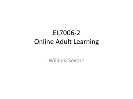EL7006-2 Online Adult Learning William Sexton. Introduction Who are adult learners? – Individuals who do not have access – Workers with conflicting schedules.