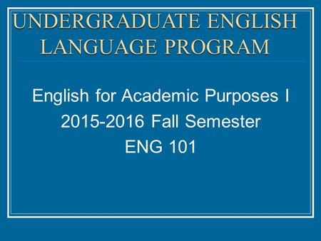 English for Academic Purposes I 2015-2016 Fall Semester ENG 101.