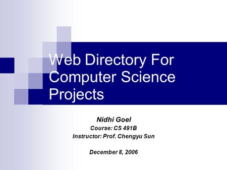 Web Directory For Computer Science Projects Nidhi Goel Course: CS 491B Instructor: Prof. Chengyu Sun December 8, 2006.