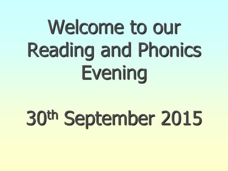 Welcome to our Reading and Phonics Evening 30 th September 2015.