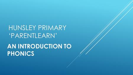 HUNSLEY PRIMARY ‘PARENTLEARN’ AN INTRODUCTION TO PHONICS.