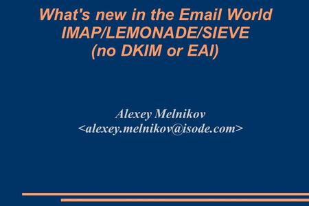 What's new in the Email World IMAP/LEMONADE/SIEVE (no DKIM or EAI) Alexey Melnikov.