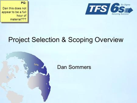 Project Selection & Scoping Overview Dan Sommers PG: Dan this does not appear to be a full hour of material??? PG: Dan this does not appear to be a full.