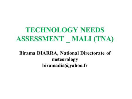 TECHNOLOGY NEEDS ASSESSMENT _ MALI (TNA) Birama DIARRA, National Directorate of meteorology