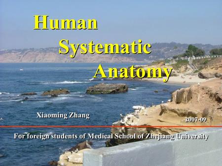 1 Human Systematic Anatomy Human Systematic Anatomy For foreign students of Medical School of Zhejiang University Xiaoming Zhang 2007-09.