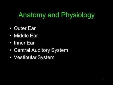 1 Anatomy and Physiology Outer Ear Middle Ear Inner Ear Central Auditory System Vestibular System.