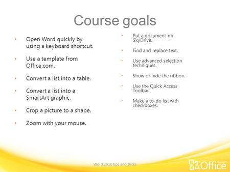 Course goals Open Word quickly by using a keyboard shortcut. Use a template from Office.com. Convert a list into a table. Convert a list into a SmartArt.