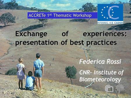 Exchange of experiences: presentation of best practices Federica Rossi CNR- Institute of Biometeorology ACCRETe 1 st Thematic Workshop.