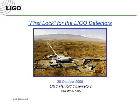 LIGO-G000309-00-D “First Lock” for the LIGO Detectors 20 October 2000 LIGO Hanford Observatory Stan Whitcomb.