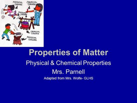 Properties of Matter Physical & Chemical Properties Mrs. Parnell Adapted from Mrs. Wolfe- GLHS.