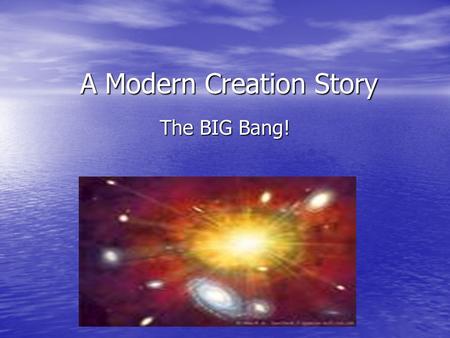 A Modern Creation Story The BIG Bang!. A Modern Creation Story! There are many different ideas about how the world began. Scientists try to create a.