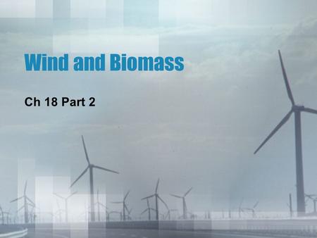 Wind and Biomass Ch 18 Part 2. Wind Power Energy from the sun warms the Earth’s surface unevenly, which causes air masses to flow in the atmosphere. We.
