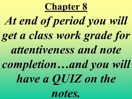 Chapter 8 At end of period you will get a class work grade for attentiveness and note completion…and you will have a QUIZ on the notes.