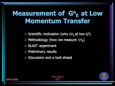 SPIN 2004 Vitaliy Ziskin MIT Measurement of G n E at Low Momentum Transfer  Scientific motivation (why G n E at low Q 2 )  Methodology (how we measure.