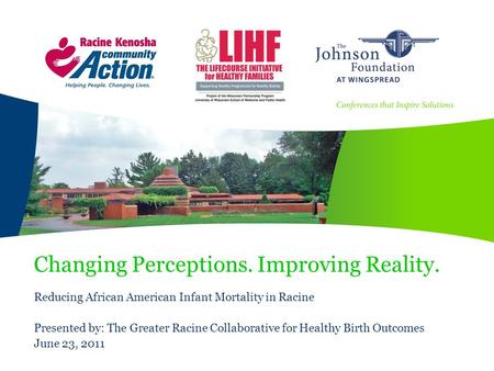 Changing Perceptions. Improving Reality. Reducing African American Infant Mortality in Racine Presented by: The Greater Racine Collaborative for Healthy.