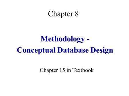 Chapter 8 Methodology - Conceptual Database Design Chapter 15 in Textbook.