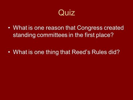 Quiz What is one reason that Congress created standing committees in the first place? What is one thing that Reed’s Rules did?