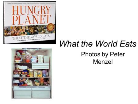 What the World Eats Photos by Peter Menzel. CountryObservationsFood expenditure for 1 week Favorite foods # of people in the family.
