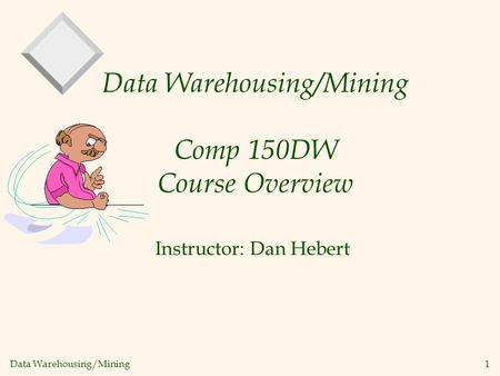 Data Warehousing/Mining 1 Data Warehousing/Mining Comp 150DW Course Overview Instructor: Dan Hebert.
