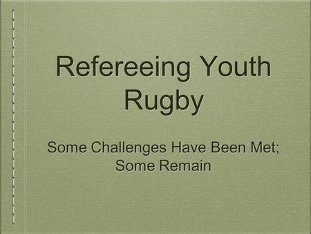 Refereeing Youth Rugby Some Challenges Have Been Met; Some Remain Some Challenges Have Been Met; Some Remain.